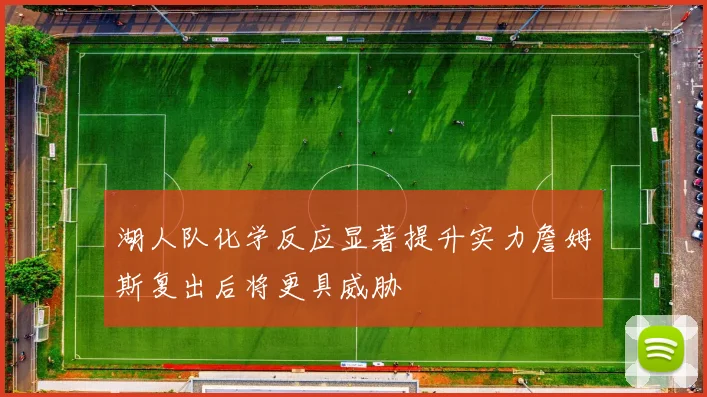 湖人队化学反应显著提升实力詹姆斯复出后将更具威胁