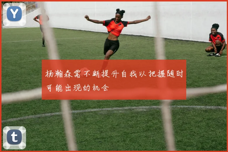 杨瀚森需不断提升自我以把握随时可能出现的机会