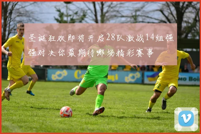 圣诞狂欢即将开启28队激战14组强强对决你最期待哪场精彩赛事
