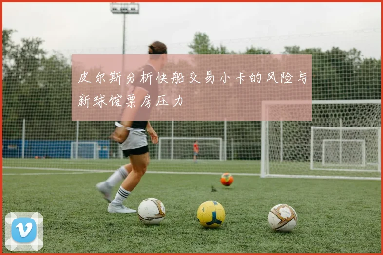皮尔斯分析快船交易小卡的风险与新球馆票房压力
