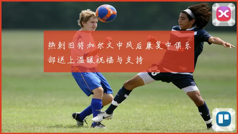 热刺旧将加尔文中风后康复中俱乐部送上温暖祝福与支持